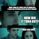 Dreaming up a book | WHEN I WOKE UP, I WROTE OUT MY DREAM INTO A BOOK LIKE STEPHANIE MEYER DID WITH TWILIGHT; HOW DID IT TURN OUT? IT MADE ZERO SENSE. JUST LIKE TWILIGHT | image tagged in twilight | made w/ Imgflip meme maker