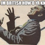 am in the UK B) | YA IM BRITISH HOW'D YA KNO- | image tagged in stabbed in the back | made w/ Imgflip meme maker