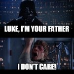 how i respond to my parents | LUKE, I'M YOUR FATHER I DON'T CARE! | image tagged in memes,star wars no | made w/ Imgflip meme maker