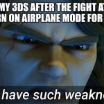 I don't have such weaknesses Anakin | ME WITH MY 3DS AFTER THE FIGHT ATTENDANT SAYS TO TURN ON AIRPLANE MODE FOR ALL DEVICES | image tagged in i don't have such weaknesses anakin | made w/ Imgflip meme maker