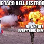 Man walks away from fire | THE TACO BELL RESTROOM; ME WHO ATE EVERYTHING THEY HAD | image tagged in man walks away from fire | made w/ Imgflip meme maker