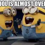 School is almost over!!!!!!!!!!!!!!!!!!!!! | SCHOOL IS ALMOST OVER!!!!!! | image tagged in memes,excited minions | made w/ Imgflip meme maker