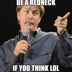 Jeff Foxworthy | YOU MIGHT BE A REDNECK IF YOU THINK LOL MEANS LOW ON LIQUOR | image tagged in jeff foxworthy | made w/ Imgflip meme maker
