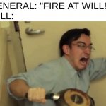 Poor will o7 | GENERAL: "FIRE AT WILL!"
WILL: | image tagged in screaming,funni,memes | made w/ Imgflip meme maker