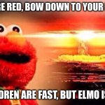 hehehe | ROSES ARE RED, BOW DOWN TO YOUR MASTER... THE CHILDREN ARE FAST, BUT ELMO IS FASTER. | image tagged in elmo nuke bomb | made w/ Imgflip meme maker