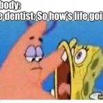 (Insert genius title) | Nobody:; The dentist: So how's life going | image tagged in patrick inspecting,spongebob,funny,memes,nobody,dentist | made w/ Imgflip meme maker