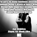 Never Good Enough | I’m sorry for being Emotional, Stressful, Annoying, Needy, A Waste of Space, Weird, Quiet, Distant, Ugly, Imperfect, Strange, Different, ME  | image tagged in depression sadness hurt pain anxiety | made w/ Imgflip meme maker