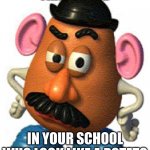 Mr Potato Head | THAT ON KID IN YOUR SCHOOL WHO LOOK LIKE A POTATO | image tagged in mr potato head | made w/ Imgflip meme maker