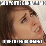 Riley Reid meme | OH GOD YOU’RE GONNA MAKE ME; LOVE THE ENGAGEMENT | image tagged in riley reid meme | made w/ Imgflip meme maker