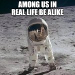amongus | AMONG US IN REAL LIFE BE ALIKE | image tagged in amongus | made w/ Imgflip meme maker