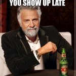 The Most Interesting Man In The World | UR DAD WHEN YOU SHOW UP LATE FROM SCHOOL | image tagged in memes,the most interesting man in the world | made w/ Imgflip meme maker