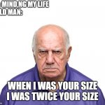 When I was YOUR age | ME: MIND,NG MY LIFE
A OLD MAN:; WHEN I WAS YOUR SIZE I WAS TWICE YOUR SIZE | image tagged in when i was your age | made w/ Imgflip meme maker