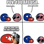 pov: usa gets roasted | POV: YOU ARE USA; GIVE ME YOUR LIVER OR I WILL SHOOT YOU | image tagged in switzerlandball hurts usa in other ways | made w/ Imgflip meme maker