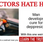 you can't be deppressed if you're dead | Man develops cure for deppresion; coming soon to a walmart near you | image tagged in doctors hate him one weird trick,funny,memes,funny memes | made w/ Imgflip meme maker