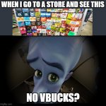 ????????????????????????? | WHEN I GO TO A STORE AND SEE THIS; NO VBUCKS? | image tagged in no b es,fortnite | made w/ Imgflip meme maker