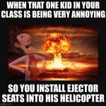 *gottem music intensifies* | WHEN THAT ONE KID IN YOUR CLASS IS BEING VERY ANNOYING; SO YOU INSTALL EJECTOR SEATS INTO HIS HELICOPTER | image tagged in cloudy with a chance of meatballs | made w/ Imgflip meme maker