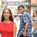 cheating boyfriend | LOOKING GOOD. STOP IT. | image tagged in cheating man | made w/ Imgflip meme maker