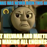Pissed off Thomas | THOMAS HAS NEVER BEEN THIS ANGRY; AT NELVANA AND MATTEL FOR MAKING ALL ENGINES GO | image tagged in angry thomas | made w/ Imgflip meme maker