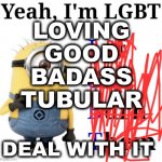 Fixed it your welcome!!!! | LOVING
GOOD
BADASS
TUBULAR; DEAL WITH IT | image tagged in yeah i'm lgbt | made w/ Imgflip meme maker