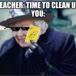 queen uno reverse card | YOUR TEACHER: TIME TO CLEAN UP KIDS!
YOU: | image tagged in queen uno reverse card | made w/ Imgflip meme maker