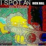 I SPOT AN x WATERMARK | RICK ROLL | image tagged in i spot an x watermark,rick astley | made w/ Imgflip meme maker