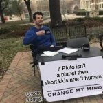 Change My Mind Meme | If Pluto isn’t a planet then short kids aren’t human Upvote if agree | image tagged in memes,change my mind | made w/ Imgflip meme maker
