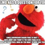 I root for Serbia to win this year (#Belgrade2023) | ELMO HAS A QUESTION FOR YOU; SINCE EUROVISION GRAND FINAL IS ONLY 2 DAYS AWAY AND TODAY IS THE SEMI-FINAL IN ALL EUROPEAN COUNTRIES, WHO DO YOU WANT TO WIN THIS YEAR? | image tagged in elmo questions,memes,eurovision,finals,winner | made w/ Imgflip meme maker