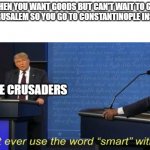 Big brain | WHEN YOU WANT GOODS BUT CAN'T WAIT TO GET TO JERUSALEM SO YOU GO TO CONSTANTINOPLE INSTEAD; THE CRUSADERS | image tagged in don't ever use the word smart with me,the crusades | made w/ Imgflip meme maker