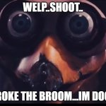 the moment ozzie relized...he f*cked up | WELP..SHOOT.. HE BROKE THE BROOM...IM DOOMED | image tagged in ozzie ostrich | made w/ Imgflip meme maker