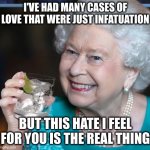 all hail queen insightful | I'VE HAD MANY CASES OF LOVE THAT WERE JUST INFATUATION; BUT THIS HATE I FEEL FOR YOU IS THE REAL THING | image tagged in drinky-poo | made w/ Imgflip meme maker