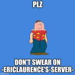 No swearing | PLZ; DON'T SWEAR ON -ERICLAURENCE'S-SERVER- | image tagged in memes,family guy | made w/ Imgflip meme maker