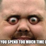 bulging eyes | WHEN YOU SPEND TOO MUCH TIME ONLINE | image tagged in bulging eyes | made w/ Imgflip meme maker