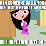 isabella garcia-shapiro | WHEN SOMEONE CALLS YOU AN ANGEL BUT U HEAR IT AS ANGLE; OH, I HOPE I'M A-CUTE ONE! | image tagged in isabella garcia-shapiro | made w/ Imgflip meme maker