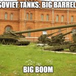 Big cannon big boom | SOVIET TANKS: BIG BARREL; BIG BOOM | image tagged in big cannon big boom | made w/ Imgflip meme maker