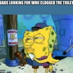 Spongebob Looking | DADS LOOKING FOR WHO CLOGGED THE TOILET | image tagged in spongebob looking | made w/ Imgflip meme maker