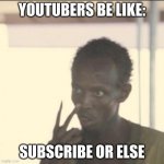 Your tubers always ask to SUBSCRIBE. --I don't mean hating-- | YOUTUBERS BE LIKE: SUBSCRIBE OR ELSE | image tagged in memes,look at me | made w/ Imgflip meme maker