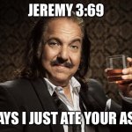 ron jeremy | JEREMY 3:69; SAYS I JUST ATE YOUR ASS | image tagged in ron jeremy | made w/ Imgflip meme maker