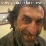 Ugly Guy | every youtube face reveal: | image tagged in ugly guy,face reveal | made w/ Imgflip meme maker