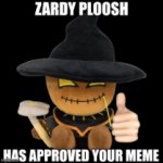 Zardy Ploosh approving your meme. meme