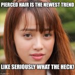 Like seriously! | PIERCED HAIR IS THE NEWEST TREND; LIKE SERIOUSLY WHAT THE HECK! | image tagged in like seriously | made w/ Imgflip meme maker