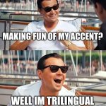 Leonardo Dicaprio Wolf Of Wall Street | MAKING FUN OF MY ACCENT? WELL IM TRILINGUAL | image tagged in memes,leonardo dicaprio wolf of wall street | made w/ Imgflip meme maker