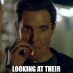 mathew mcconaughey smoking cig | CRYPTO NEWBIES; LOOKING AT THEIR CRYPTO HOLDINGS TODAY | image tagged in mathew mcconaughey smoking cig | made w/ Imgflip meme maker