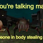 You're talking mad for someone in body stealing distance meme