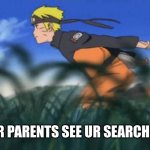 naruto run area 51 | WHEN UR PARENTS SEE UR SEARCH HISTORY | image tagged in naruto run area 51 | made w/ Imgflip meme maker