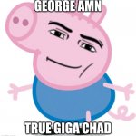 George Amn is a Giga Chad | GEORGE AMN; TRUE GIGA CHAD | image tagged in george amn,memes,giga chad,dank memes,peppa pig,roblox | made w/ Imgflip meme maker