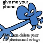 Give me your phone | So I can delete your fnf photos and cringe | image tagged in give four your phone | made w/ Imgflip meme maker