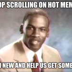 SCROLL ON NEW MEMES | STOP SCROLLING ON HOT MEMES. SCROLL ON NEW AND HELP US GET SOME UPVOTES! | image tagged in stop it get some help,memes | made w/ Imgflip meme maker
