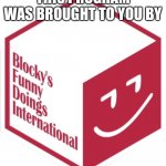 Blocky’s funny doings international | THIS PROGRAM WAS BROUGHT TO YOU BY | image tagged in new blocky's funny doings international,bfdi | made w/ Imgflip meme maker