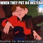 Welcome to Downtown Coolsville | TEACHERS WHEN THEY PUT B4 INSTEAD OF BEFORE | image tagged in welcome to downtown coolsville | made w/ Imgflip meme maker