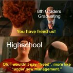 . | 8th Graders Graduating Highschool | image tagged in under new management | made w/ Imgflip meme maker